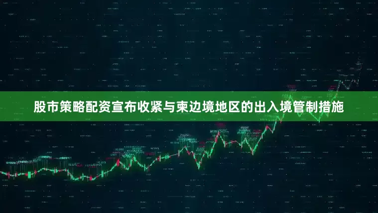 股市策略配资宣布收紧与柬边境地区的出入境管制措施