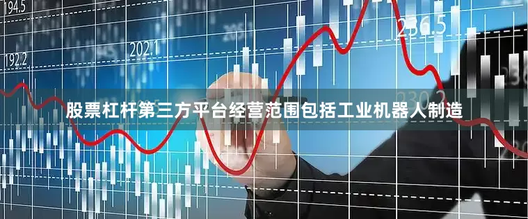 股票杠杆第三方平台经营范围包括工业机器人制造