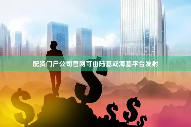 配资门户公司官网可由陆基或海基平台发射
