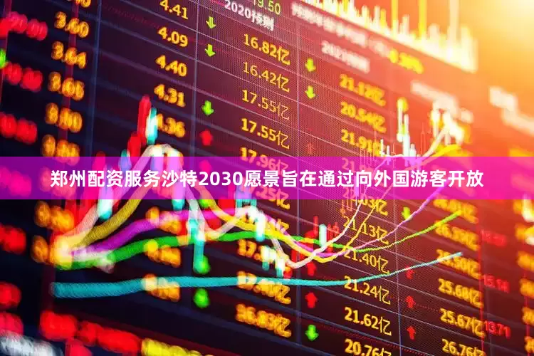 郑州配资服务沙特2030愿景旨在通过向外国游客开放