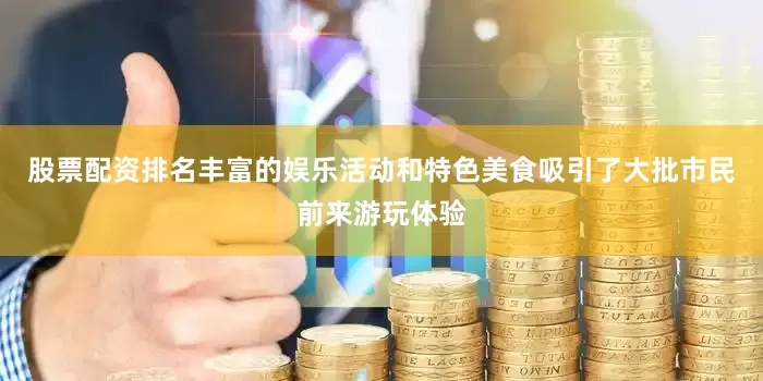 股票配资排名丰富的娱乐活动和特色美食吸引了大批市民前来游玩体验