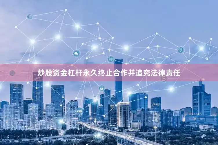 炒股资金杠杆永久终止合作并追究法律责任