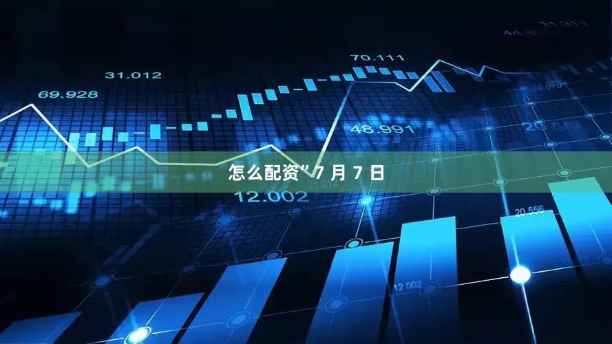 怎么配资”　　7 月 7 日