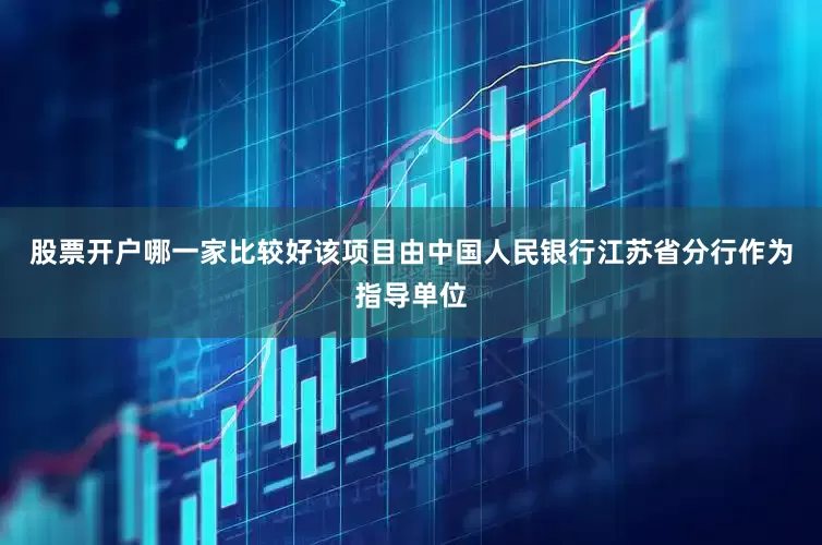 股票开户哪一家比较好该项目由中国人民银行江苏省分行作为指导单位