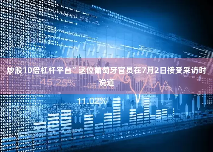 炒股10倍杠杆平台”这位葡萄牙官员在7月2日接受采访时说道