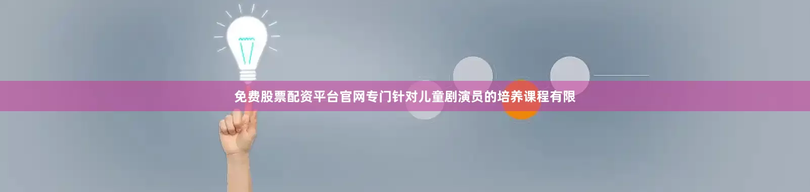 免费股票配资平台官网专门针对儿童剧演员的培养课程有限