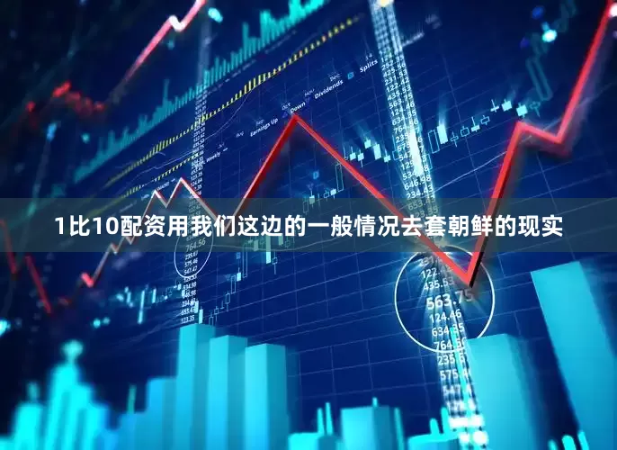 1比10配资用我们这边的一般情况去套朝鲜的现实