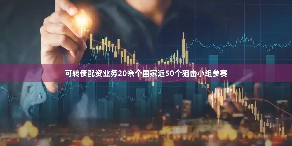 可转债配资业务20余个国家近50个狙击小组参赛