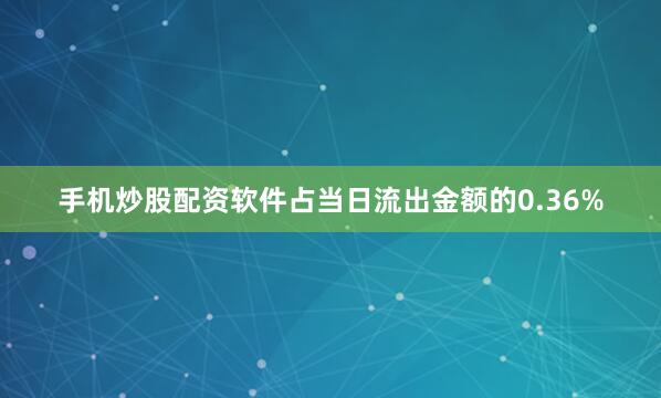 手机炒股配资软件占当日流出金额的0.36%