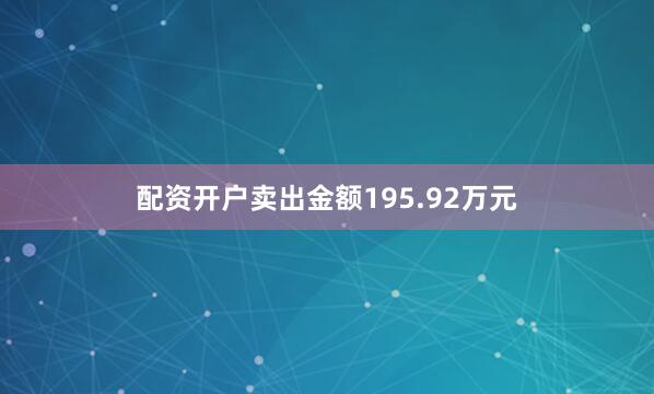 配资开户卖出金额195.92万元