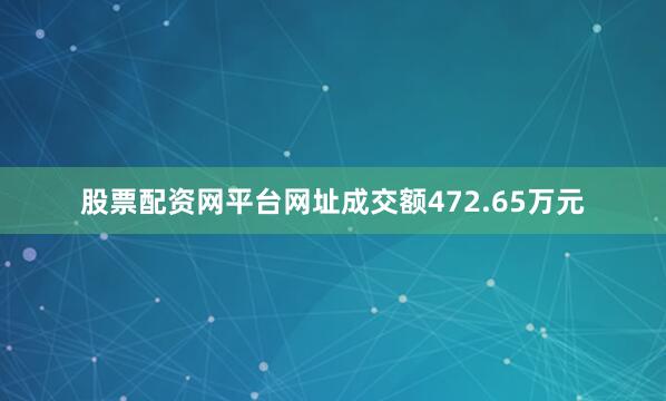 股票配资网平台网址成交额472.65万元