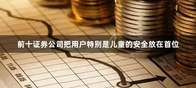 前十证券公司把用户特别是儿童的安全放在首位
