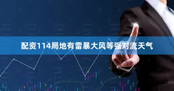 配资114局地有雷暴大风等强对流天气