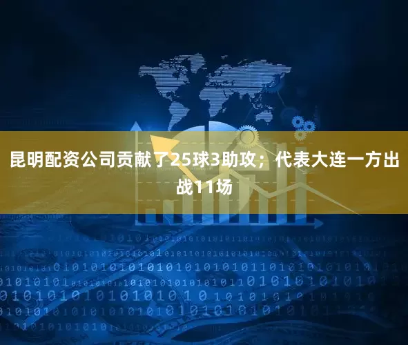 昆明配资公司贡献了25球3助攻；代表大连一方出战11场