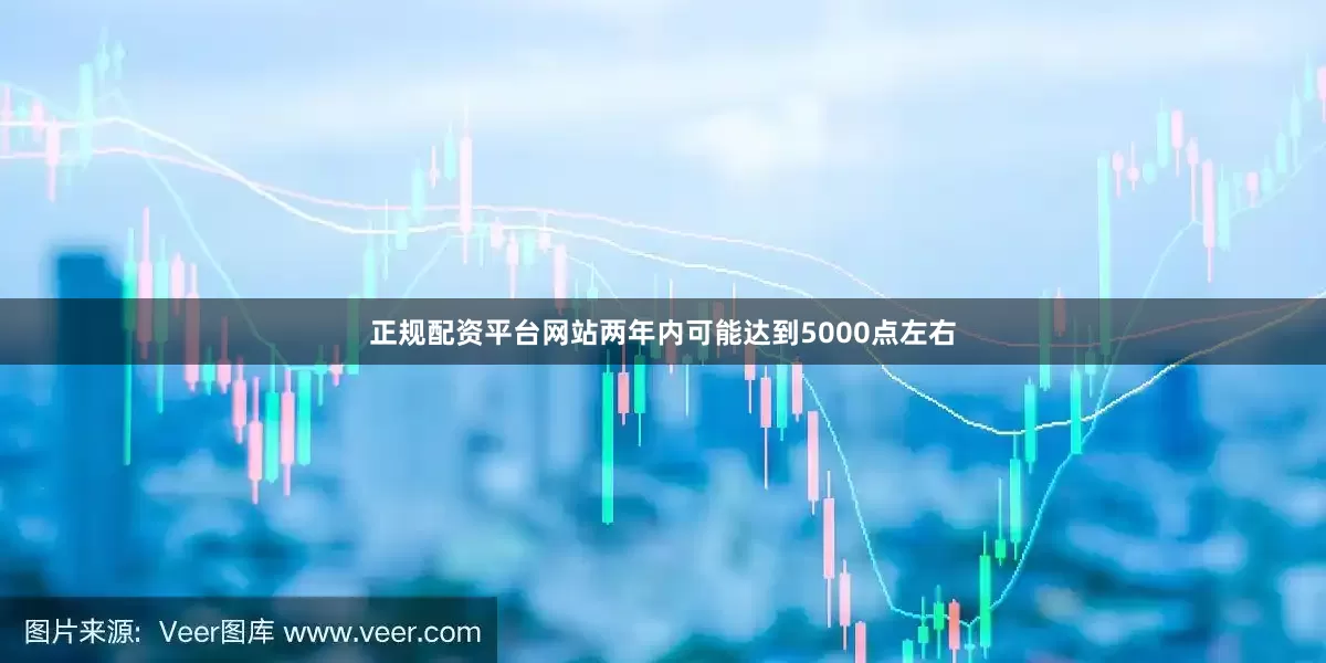 正规配资平台网站两年内可能达到5000点左右