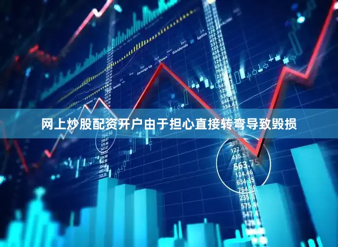 网上炒股配资开户由于担心直接转弯导致毁损