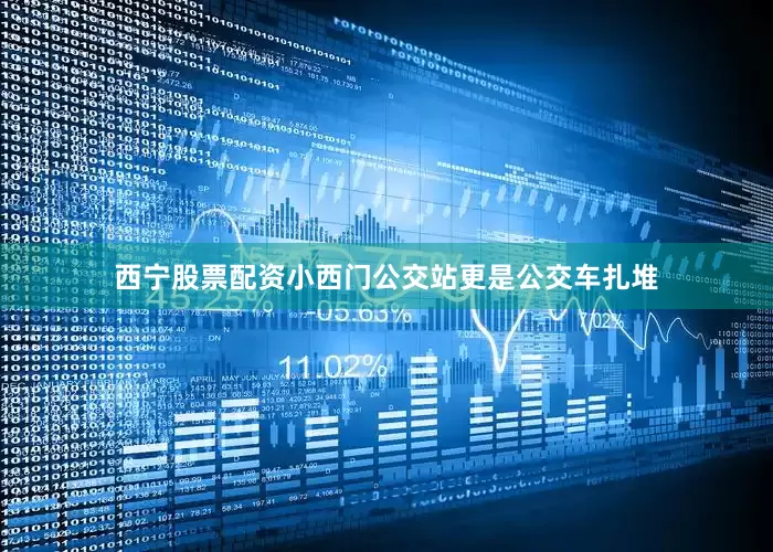 西宁股票配资小西门公交站更是公交车扎堆