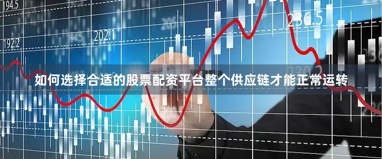 如何选择合适的股票配资平台整个供应链才能正常运转