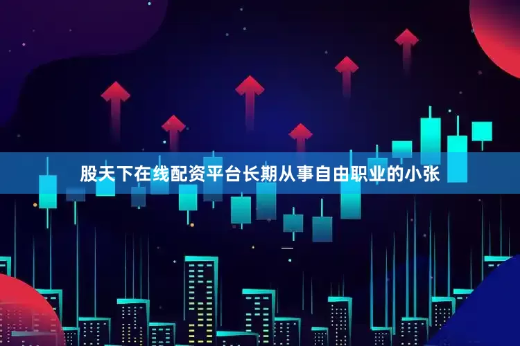 股天下在线配资平台长期从事自由职业的小张