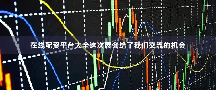 在线配资平台大全这次展会给了我们交流的机会