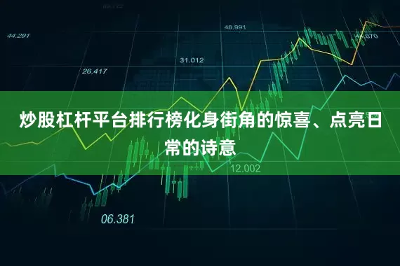 炒股杠杆平台排行榜化身街角的惊喜、点亮日常的诗意