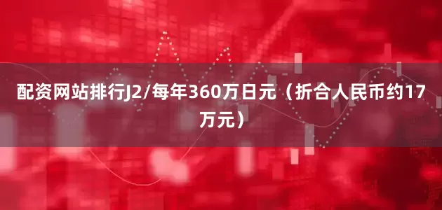 配资网站排行J2/每年360万日元（折合人民币约17万元）