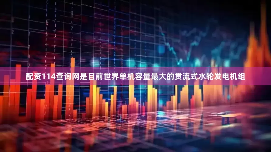 配资114查询网是目前世界单机容量最大的贯流式水轮发电机组