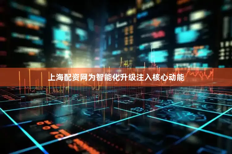 上海配资网为智能化升级注入核心动能