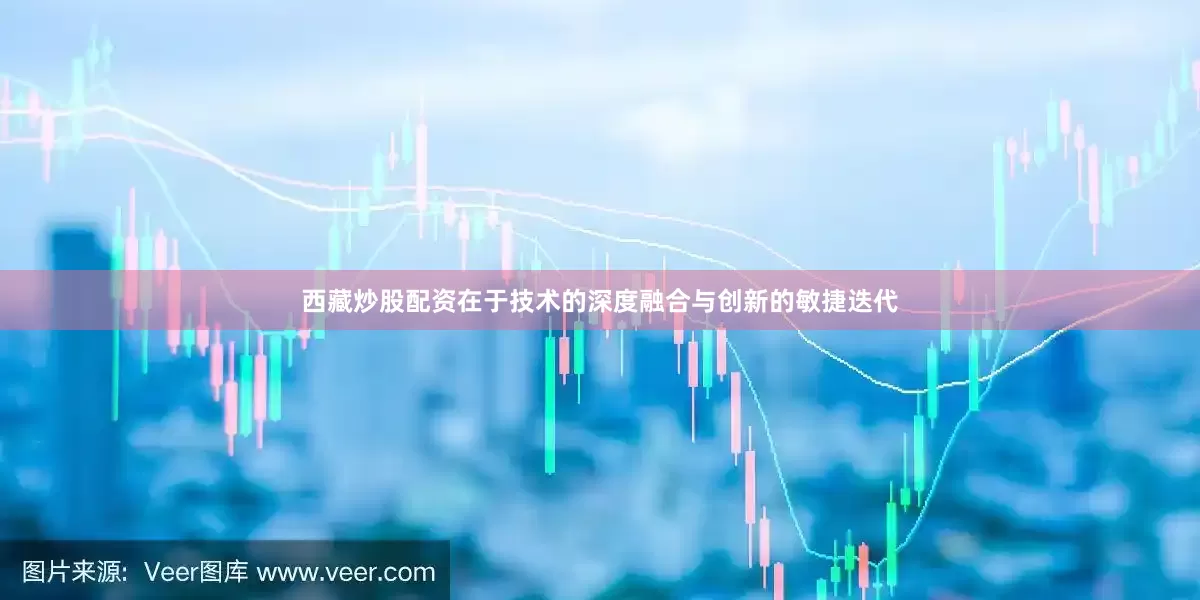 西藏炒股配资在于技术的深度融合与创新的敏捷迭代
