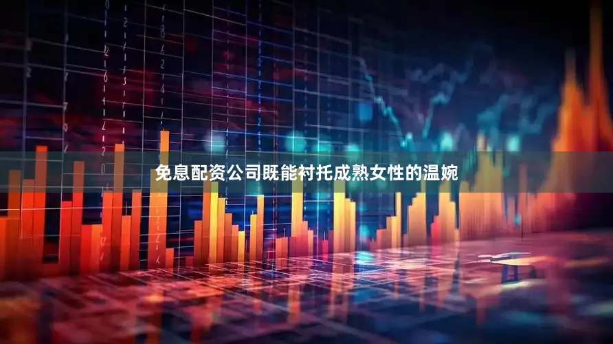 免息配资公司既能衬托成熟女性的温婉