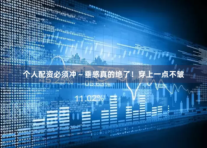 个人配资必须冲～垂感真的绝了！穿上一点不皱