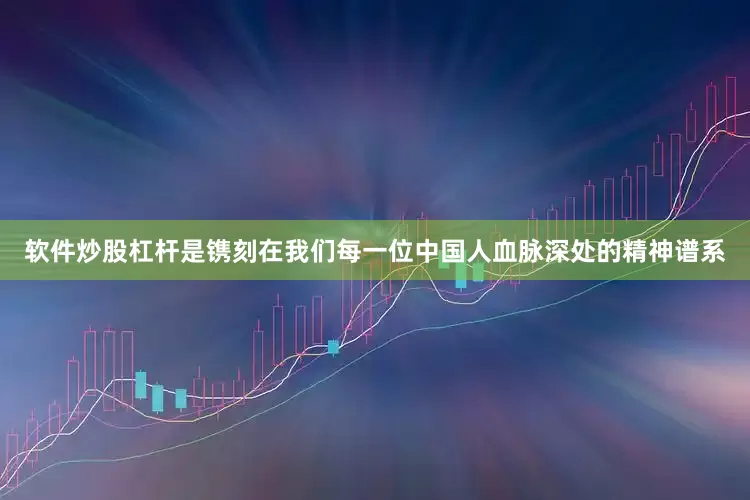 软件炒股杠杆是镌刻在我们每一位中国人血脉深处的精神谱系