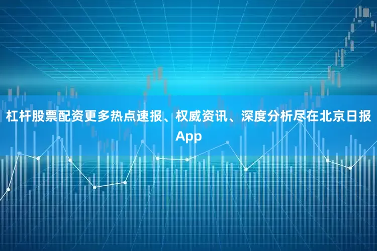 杠杆股票配资更多热点速报、权威资讯、深度分析尽在北京日报App