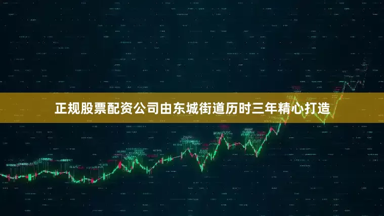 正规股票配资公司由东城街道历时三年精心打造
