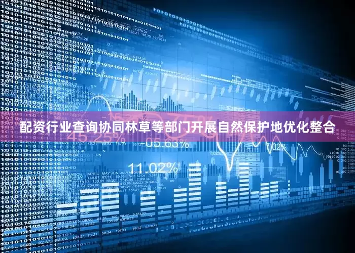 配资行业查询协同林草等部门开展自然保护地优化整合