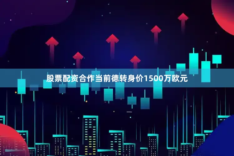 股票配资合作当前德转身价1500万欧元