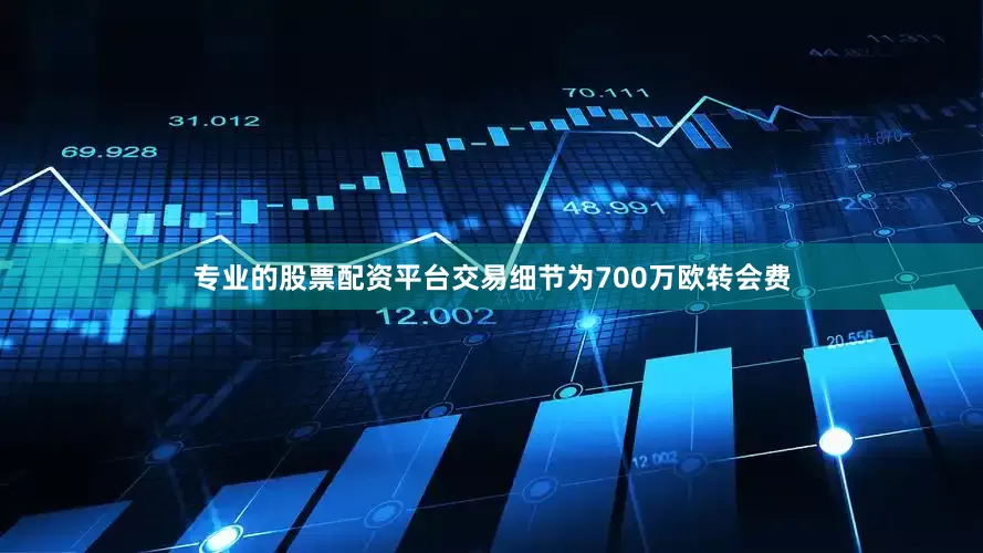 专业的股票配资平台交易细节为700万欧转会费