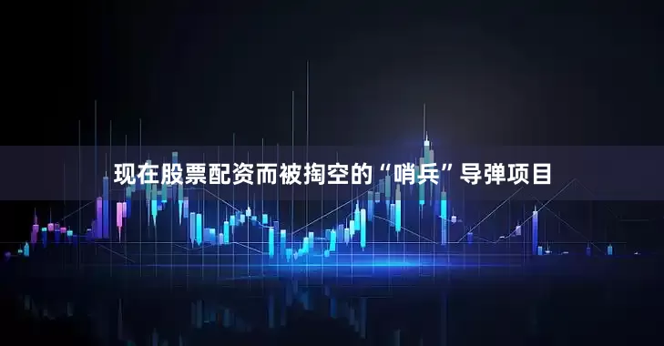 现在股票配资而被掏空的“哨兵”导弹项目