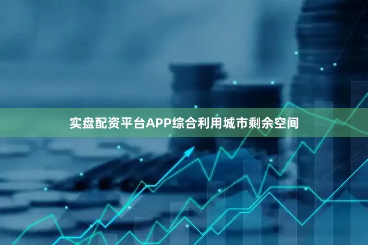实盘配资平台APP综合利用城市剩余空间