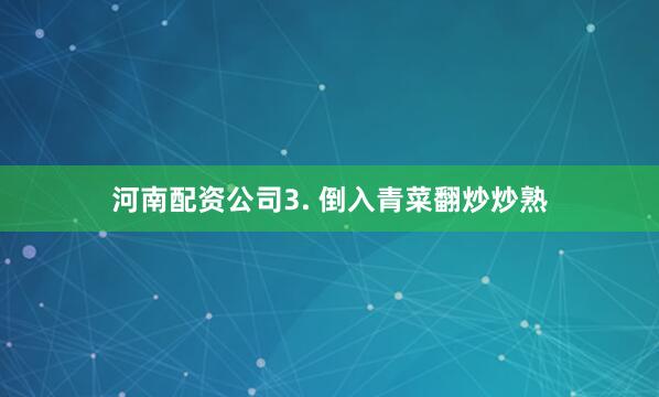 河南配资公司3. 倒入青菜翻炒炒熟