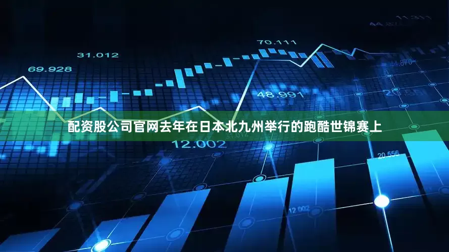 配资股公司官网去年在日本北九州举行的跑酷世锦赛上