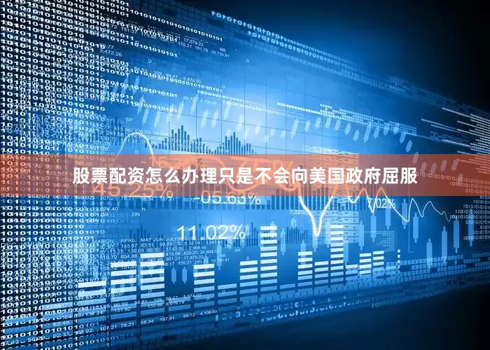 股票配资怎么办理只是不会向美国政府屈服